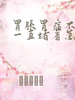 胃胀胃痛不消化一直堵着怎么办