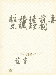 离婚后前妻又美又飒短剧