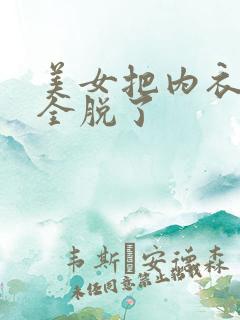 美女把内衣内裤全脱了