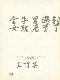 金牛男遇到水瓶女就老实了