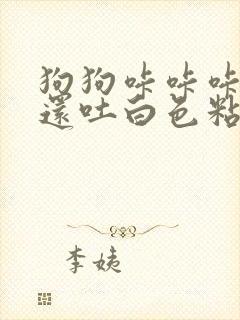 狗狗咔咔咔的咳还吐白色粘液