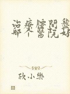 治疗腰间盘膨出哪个医院好