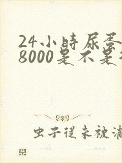 24小时尿蛋白8000是不是很严重