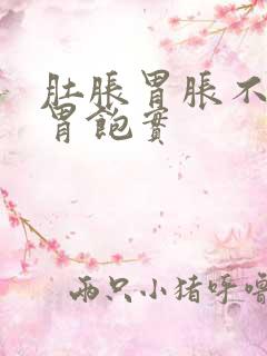 肚胀胃胀不消化胃饱实