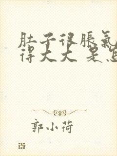 肚子很胀气 鼓得大大 是怎么回事