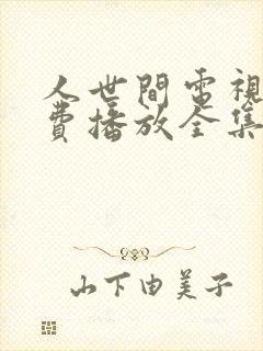 人世间电视剧免费播放全集完整版