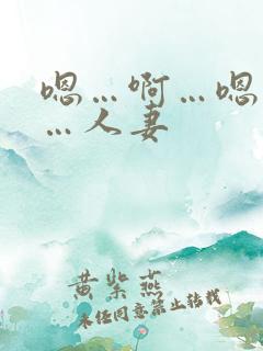 嗯…啊…嗯…啊…人妻