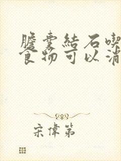 胆囊结石吃什么食物可以消除