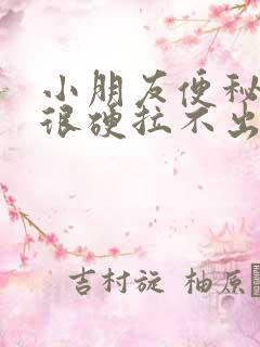 小朋友便秘大便很硬拉不出来怎么办