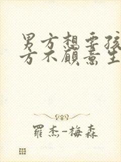 男方想要孩子女方不愿意生