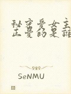 秘密爱女主角真正爱的是谁