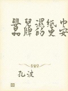 婴儿湿纸巾哪个品牌的更安全