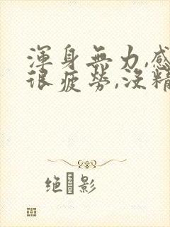 浑身无力,感觉很疲劳,没精神吃什么药