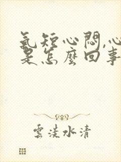 气短心闷,心慌是怎么回事