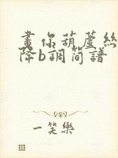 画你葫芦丝简谱降b调简谱