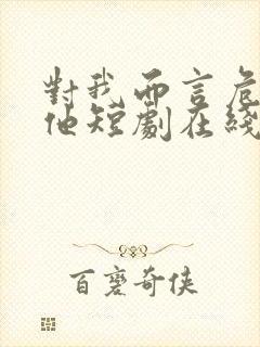 对我而言危险的他短剧在线全集免费