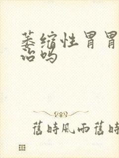 萎缩性胃胃炎有治吗