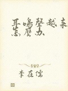 耳鸣声越来越大怎么办