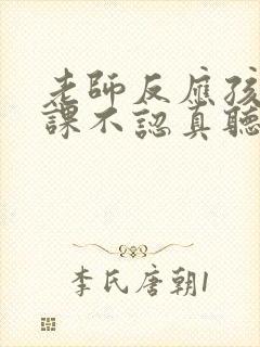 老师反应孩子上课不认真听讲