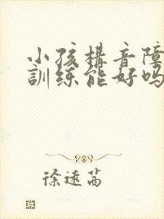 小孩构音障碍不训练能好吗