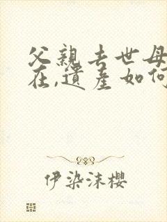 父亲去世母亲健在,遗产如何分配