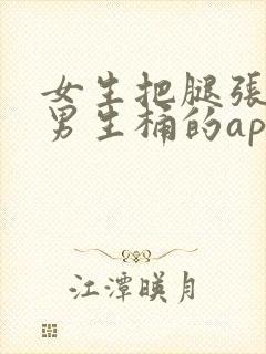 女生把腿张开让男生桶的app