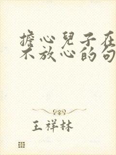 担心儿子在外面不放心的句子