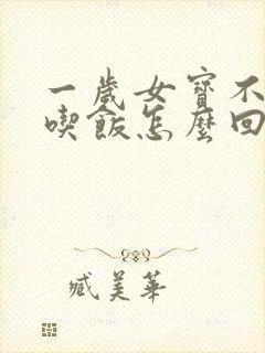 一岁女宝不好好吃饭怎么回事