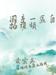 国产一区自拍偷拍视频