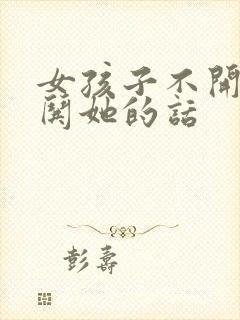 女孩子不开心了哄她的话