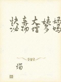 快来大姨妈会分泌物增多吗