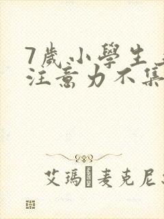 7岁小学生上课注意力不集中该怎么办