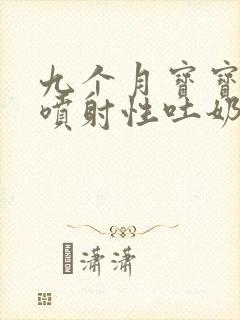 九个月宝宝突然喷射性吐奶的原因