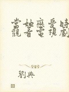 当她恋爱时免费观看电视剧