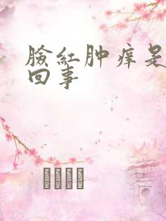 脸红肿痒是怎么回事