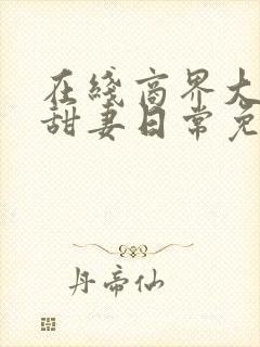 在线商界大佬的甜妻日常免费阅读