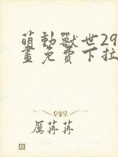 萌动兽世29漫画免费下拉式六漫画