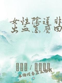 女性阴道非经期出血怎么回事