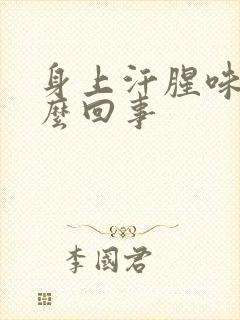 身上汗腥味重怎么回事