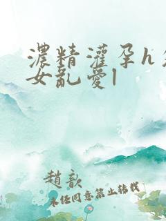 浓精灌孕h攵女女乱爱l