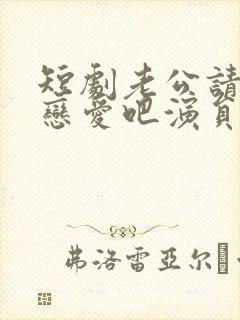 短剧老公请和我恋爱吧演员表