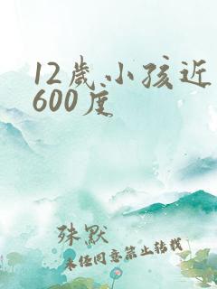 12岁小孩近视600度