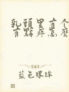 乳头里有个疙瘩有点疼怎么回事?