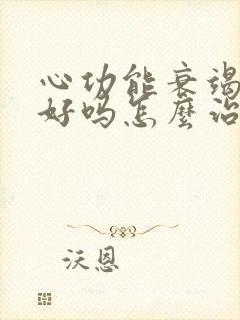 心功能衰竭能治好吗怎么治疗