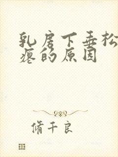 乳房下垂松弛干瘪的原因