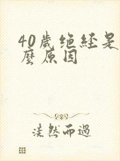 40岁绝经是怎么原因