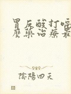 胃反酸打嗝吃什么药治疗最好