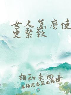 女人怎么使阴道更紧致