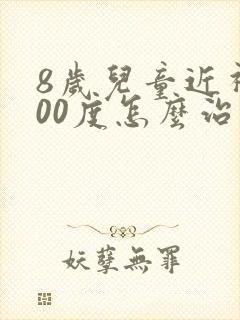 8岁儿童近视400度怎么治疗