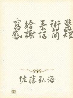 写给手术医生的感谢信简短